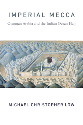 Imperial Mecca: Ottoman Arabia and the Indian Ocean Hajj