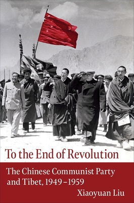 To the End of Revolution: The Chinese Communist Party and Tibet, 1949-1959