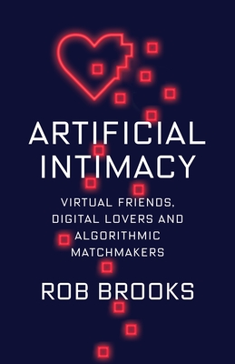 Artificial Intimacy: Virtual Friends, Digital Lovers, and Algorithmic Matchmakers