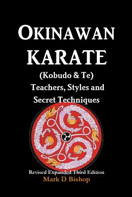 Okinawan Karate (Kobudo & Te) Teachers, Styles and Secret Techniques: Expanded Third Edition