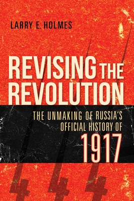 Revising the Revolution: The Unmaking of Russia's Official History of 1917