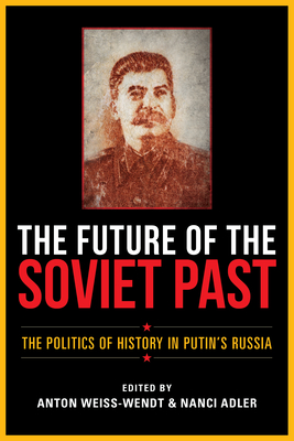 The Future of the Soviet Past: The Politics of History in Putin's Russia