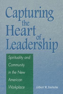 Capturing the Heart of Leadership: Spirituality and Community in the New American Workplace