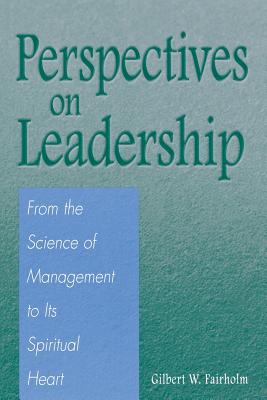 Perspectives on Leadership: From the Science of Management to Its Spiritual Heart