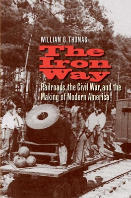 The Iron Way: Railroads, the Civil War, and the Making of Modern America
