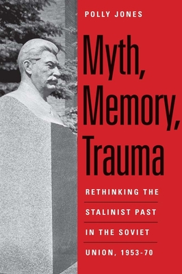 Myth, Memory, Trauma: Rethinking the Stalinist Past in the Soviet Union, 1953-70