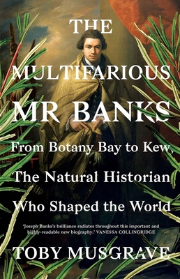 The Multifarious Mr. Banks: From Botany Bay to Kew, the Natural Historian Who Shaped the World