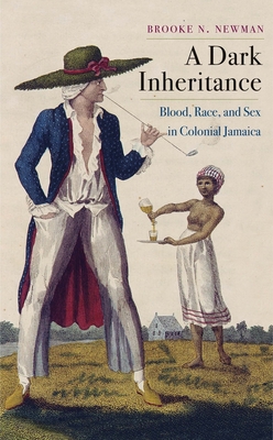 A Dark Inheritance: Blood, Race, and Sex in Colonial Jamaica