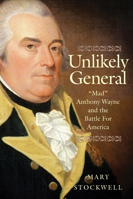 Unlikely General: Mad Anthony Wayne and the Battle for America