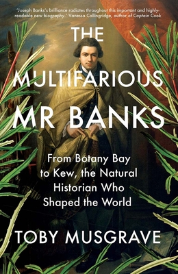 The Multifarious Mr. Banks: From Botany Bay to Kew, the Natural Historian Who Shaped the World