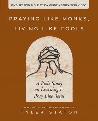 Praying Like Monks, Living Like Fools Bible Study Guide Plus Streaming Video: A Bible Study on Learning to Pray Like Jesus