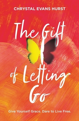 The Gift of Letting Go: Give Yourself Grace. Dare to Live Free.