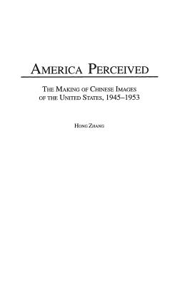 America Perceived: The Making of Chinese Images of the United States, 1945-1953