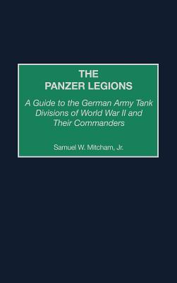The Panzer Legions: A Guide to the German Army Tank Divisions of World War II and Their Commanders
