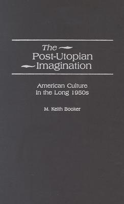 The Post-Utopian Imagination: American Culture in the Long 1950s