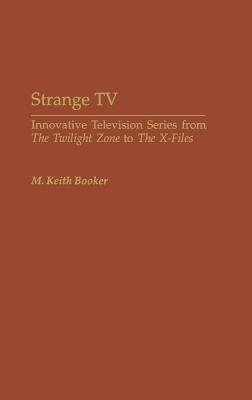 Strange TV: Innovative Television Series from ^IThe Twilight Zone^R to ^IThe X-Files^R
