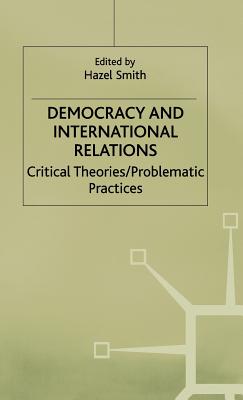 Democracy and International Relations: Critical Theories, Problematic Practices
