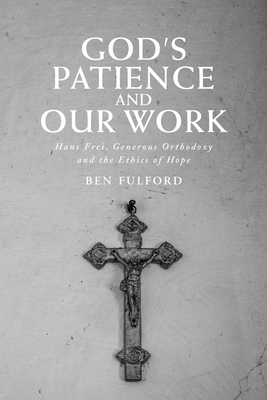 God's Patience and Our Work: Hans Frei, Generous Orthodoxy and the Ethics of Hope