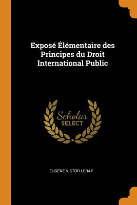 Exposé Élémentaire des Principes du Droit International Public