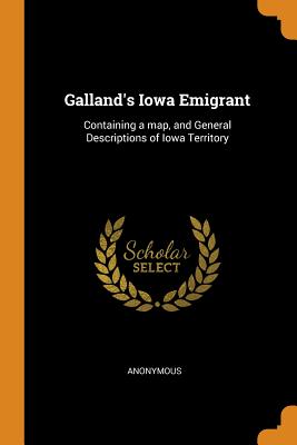 Galland's Iowa Emigrant: Containing a map, and General Descriptions of Iowa Territory