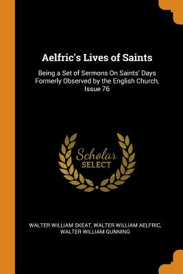 Aelfric's Lives of Saints: Being a Set of Sermons On Saints' Days Formerly Observed by the English Church, Issue 76