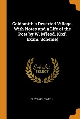 Goldsmith's Deserted Village, With Notes and a Life of the Poet by W. M'leod. (Oxf. Exam. Scheme)