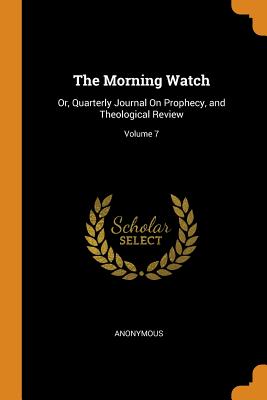 The Morning Watch: Or, Quarterly Journal On Prophecy, and Theological Review; Volume 7