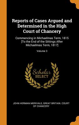 Reports of Cases Argued and Determined in the High Court of Chancery: Commencing in Michaelmas Term, 1815 [To the End of the Sittings After Michaelmas Term, 1817]; Volume 3