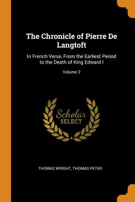 The Chronicle of Pierre de Langtoft: In French Verse, from the Earliest Period to the Death of King Edward I; Volume 2
