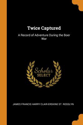 Twice Captured: A Record of Adventure During the Boer War