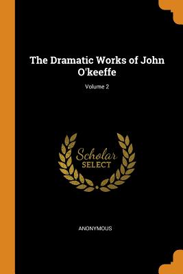 The Dramatic Works of John O'keeffe; Volume 2