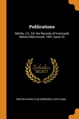 Publications: Michie, J.G., Ed. the Records of Invercauld Mdxlvii-Mdcccxxviii. 1901, Issue 23