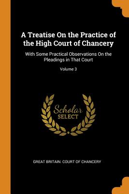 A Treatise On the Practice of the High Court of Chancery: With Some Practical Observations On the Pleadings in That Court; Volume 3