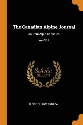 The Canadian Alpine Journal: Journal Alpin Canadien; Volume 1