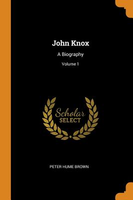 John Knox: A Biography; Volume 1
