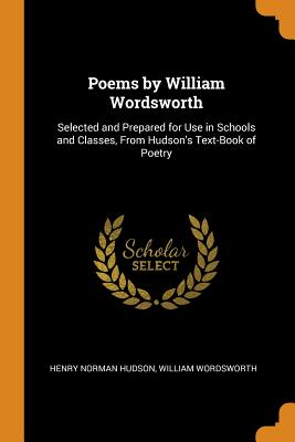 Poems by William Wordsworth: Selected and Prepared for Use in Schools and Classes, From Hudson's Text-Book of Poetry