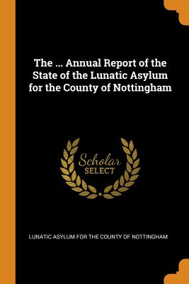 The ... Annual Report of the State of the Lunatic Asylum for the County of Nottingham