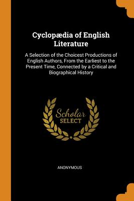 Cyclopædia of English Literature: A Selection of the Choicest Productions of English Authors, From the Earliest to the Present Time, Connected by a Critical and Biographical History