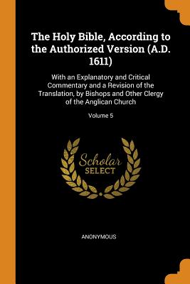 The Holy Bible, According to the Authorized Version (A.D. 1611): With an Explanatory and Critical Commentary and a Revision of the Translation, by Bishops and Other Clergy of the Anglican Church; Volume 5