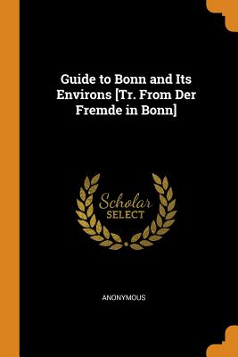 Guide to Bonn and Its Environs [Tr. From Der Fremde in Bonn]