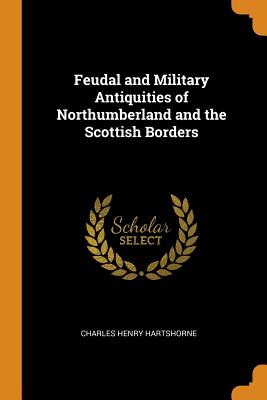 Feudal and Military Antiquities of Northumberland and the Scottish Borders