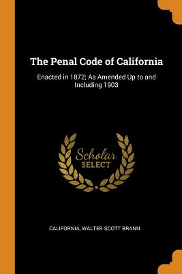 The Penal Code of California: Enacted in 1872; As Amended Up to and Including 1903