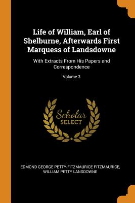 Life of William, Earl of Shelburne, Afterwards First Marquess of Landsdowne: With Extracts From His Papers and Correspondence; Volume 3