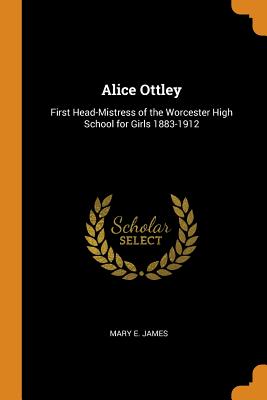 Alice Ottley: First Head-Mistress of the Worcester High School for Girls 1883-1912