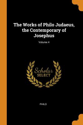 The Works of Philo Judaeus, the Contemporary of Josephus; Volume 4