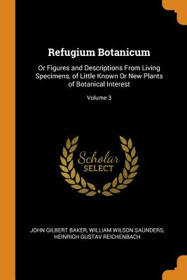 Refugium Botanicum: Or Figures and Descriptions From Living Specimens, of Little Known Or New Plants of Botanical Interest; Volume 3