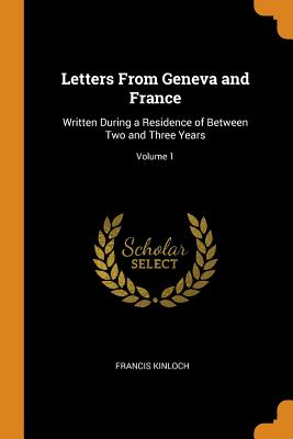 Letters From Geneva and France: Written During a Residence of Between Two and Three Years; Volume 1