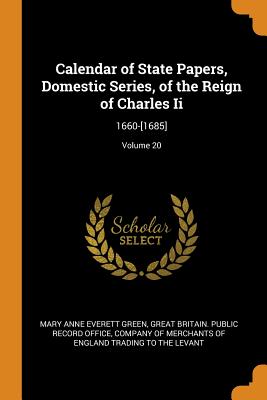 Calendar of State Papers, Domestic Series, of the Reign of Charles Ii: 1660-[1685]; Volume 20