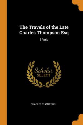 The Travels of the Late Charles Thompson Esq: 3 Vols