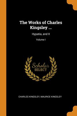 The Works of Charles Kingsley ...: Hypatia, and II; Volume I